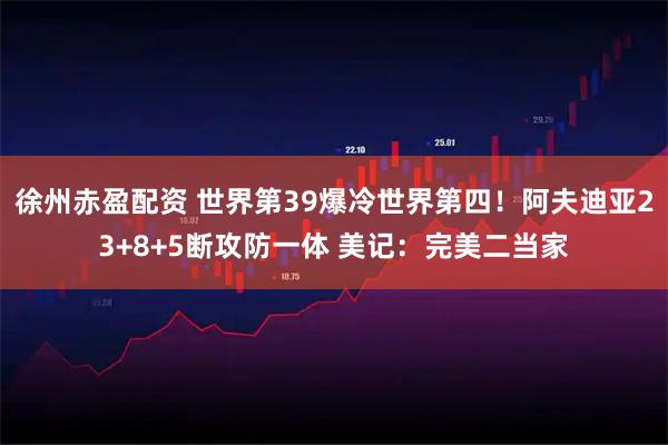 徐州赤盈配资 世界第39爆冷世界第四！阿夫迪亚23+8+5断攻防一体 美记：完美二当家