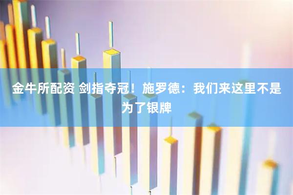 金牛所配资 剑指夺冠！施罗德：我们来这里不是为了银牌