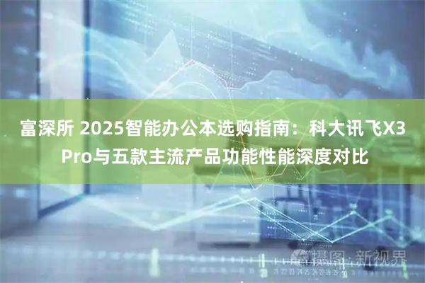 富深所 2025智能办公本选购指南：科大讯飞X3 Pro与五款主流产品功能性能深度对比