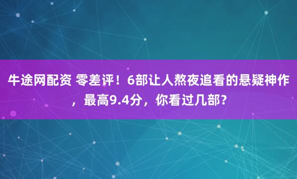 牛途网配资 零差评！6部让人熬夜追看的悬疑神作，最高9.4分，你看过几部？