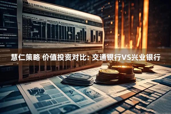 慧仁策略 价值投资对比: 交通银行VS兴业银行