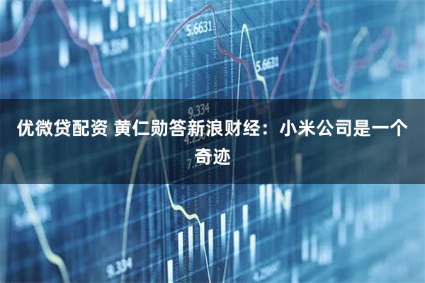 优微贷配资 黄仁勋答新浪财经：小米公司是一个奇迹