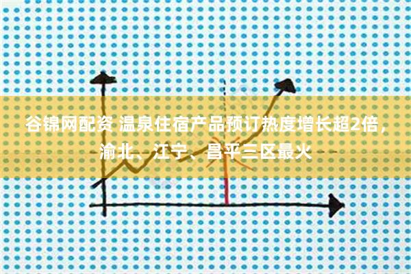 谷锦网配资 温泉住宿产品预订热度增长超2倍，渝北、江宁、昌平三区最火